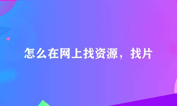 怎么在网上找资源，找片