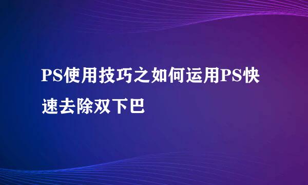 PS使用技巧之如何运用PS快速去除双下巴