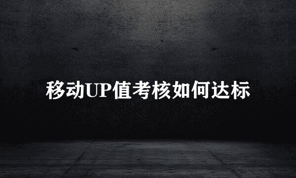 移动UP值考核如何达标