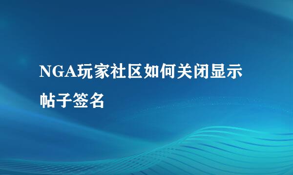 NGA玩家社区如何关闭显示帖子签名