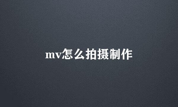 mv怎么拍摄制作