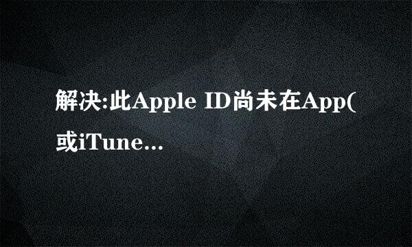 解决:此Apple ID尚未在App(或iTunes) Store使用