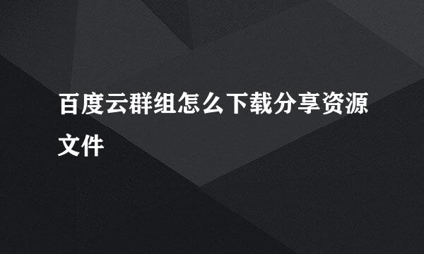 百度云群组怎么下载分享资源文件