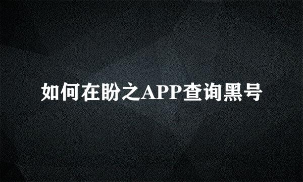 如何在盼之APP查询黑号