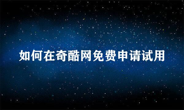 如何在奇酷网免费申请试用