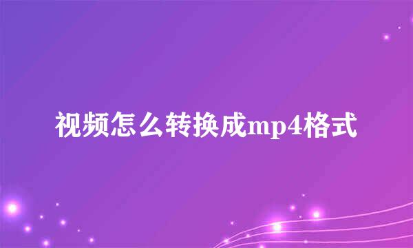 视频怎么转换成mp4格式