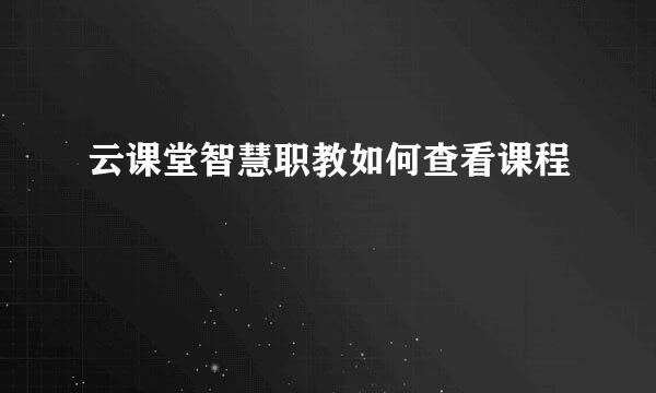 云课堂智慧职教如何查看课程