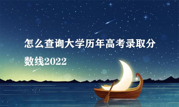 怎么查询大学历年高考录取分数线2022