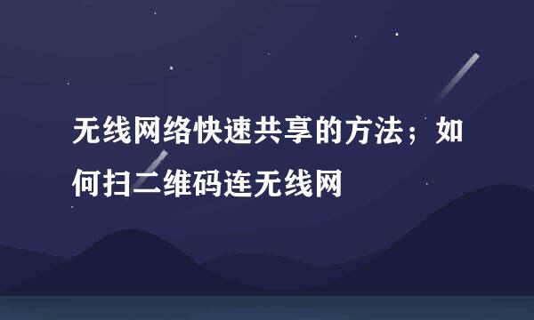 无线网络快速共享的方法；如何扫二维码连无线网