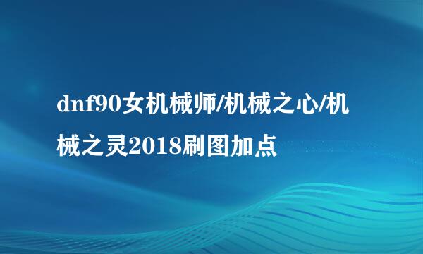 dnf90女机械师/机械之心/机械之灵2018刷图加点