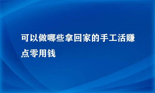 可以做哪些拿回家的手工活赚点零用钱