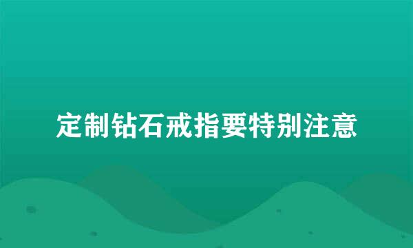 定制钻石戒指要特别注意