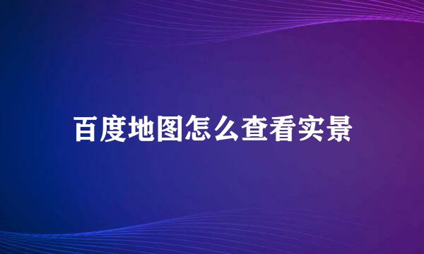 百度地图怎么查看实景