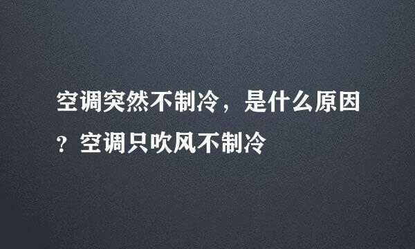 空调突然不制冷，是什么原因？空调只吹风不制冷