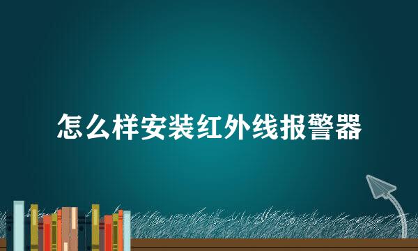 怎么样安装红外线报警器