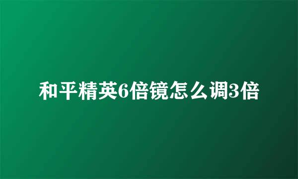 和平精英6倍镜怎么调3倍