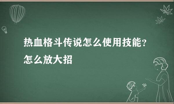 热血格斗传说怎么使用技能？怎么放大招