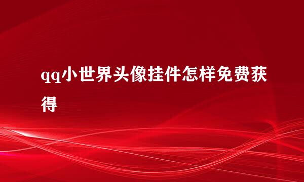 qq小世界头像挂件怎样免费获得