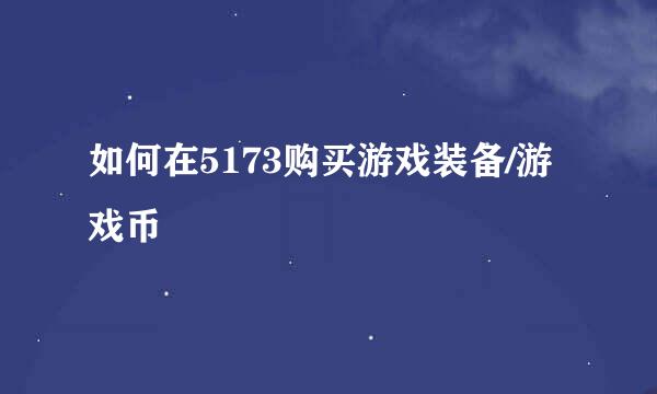 如何在5173购买游戏装备/游戏币