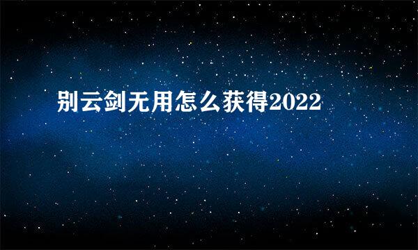 别云剑无用怎么获得2022