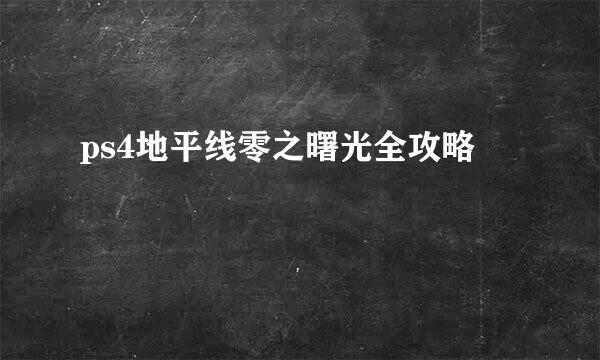 ps4地平线零之曙光全攻略