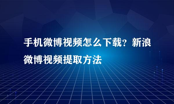 手机微博视频怎么下载？新浪微博视频提取方法