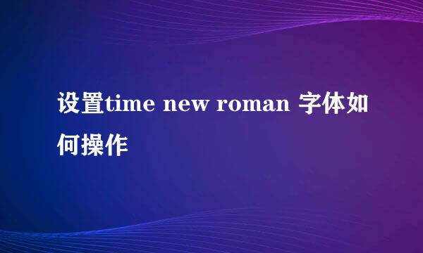 设置time new roman 字体如何操作