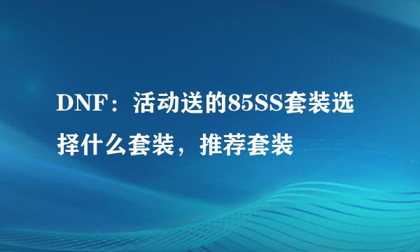 DNF：活动送的85SS套装选择什么套装，推荐套装