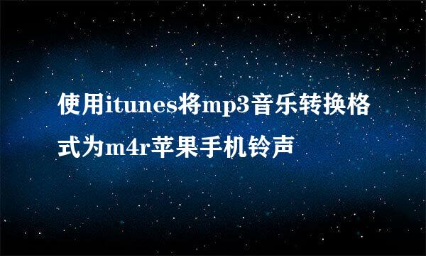 使用itunes将mp3音乐转换格式为m4r苹果手机铃声