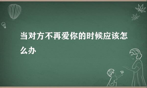 当对方不再爱你的时候应该怎么办