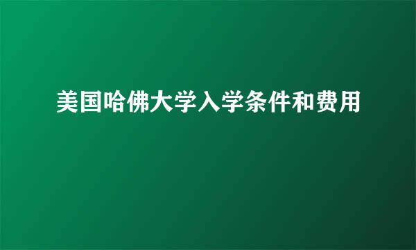 美国哈佛大学入学条件和费用