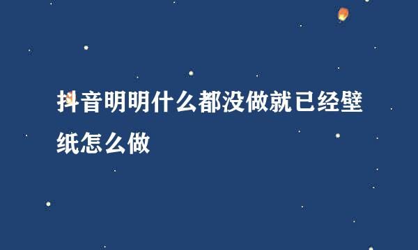 抖音明明什么都没做就已经壁纸怎么做