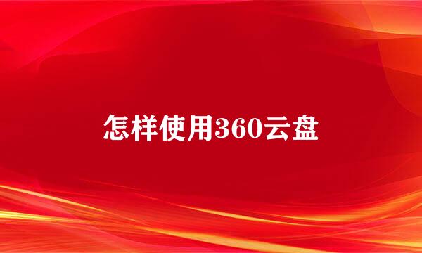 怎样使用360云盘