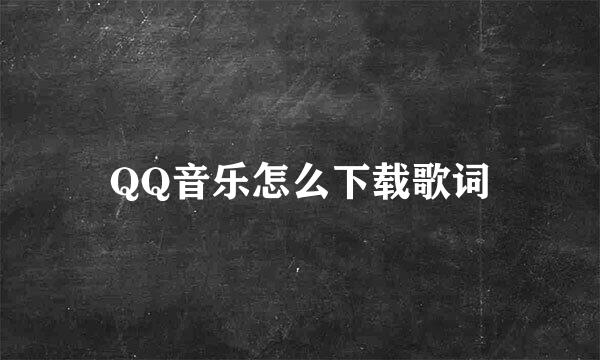 QQ音乐怎么下载歌词