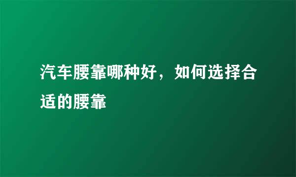 汽车腰靠哪种好，如何选择合适的腰靠