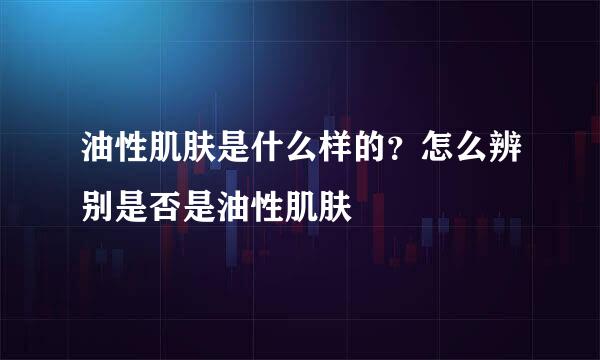 油性肌肤是什么样的？怎么辨别是否是油性肌肤