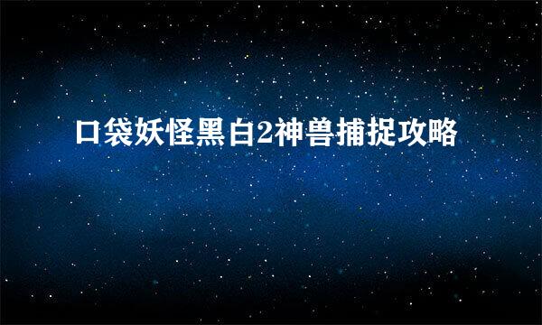 口袋妖怪黑白2神兽捕捉攻略