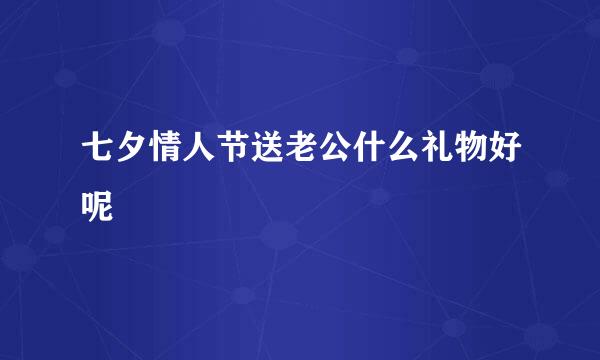 七夕情人节送老公什么礼物好呢