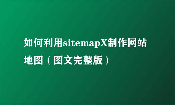 如何利用sitemapX制作网站地图（图文完整版）