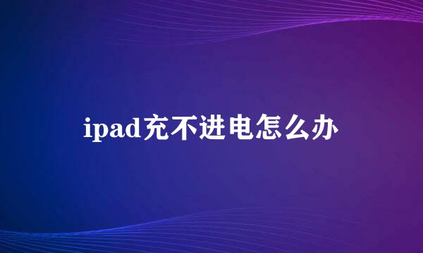 ipad充不进电怎么办