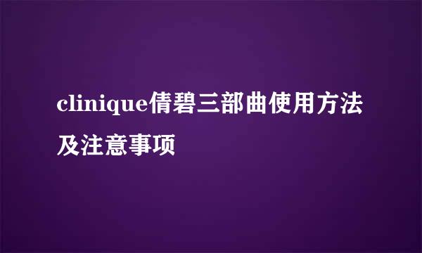 clinique倩碧三部曲使用方法及注意事项