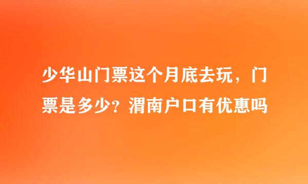 少华山门票这个月底去玩，门票是多少？渭南户口有优惠吗