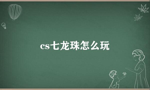 cs七龙珠怎么玩