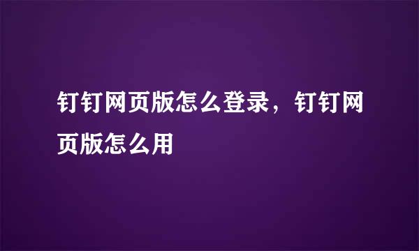 钉钉网页版怎么登录，钉钉网页版怎么用