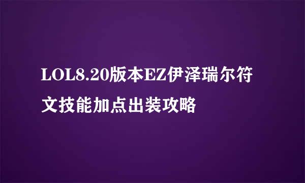 LOL8.20版本EZ伊泽瑞尔符文技能加点出装攻略