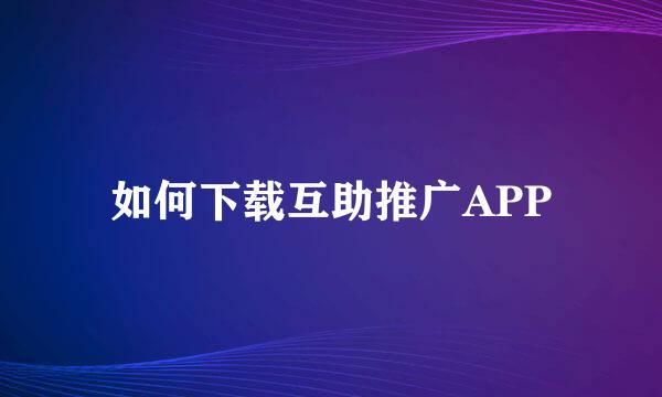 如何下载互助推广APP