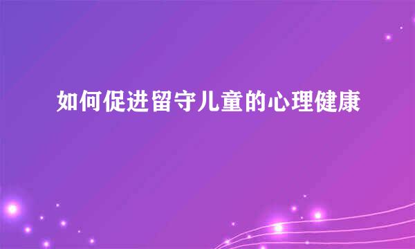 如何促进留守儿童的心理健康