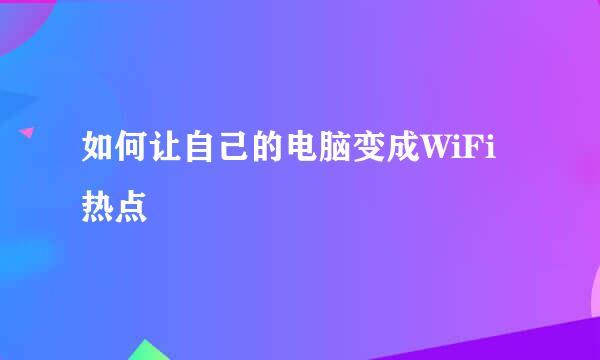 如何让自己的电脑变成WiFi热点