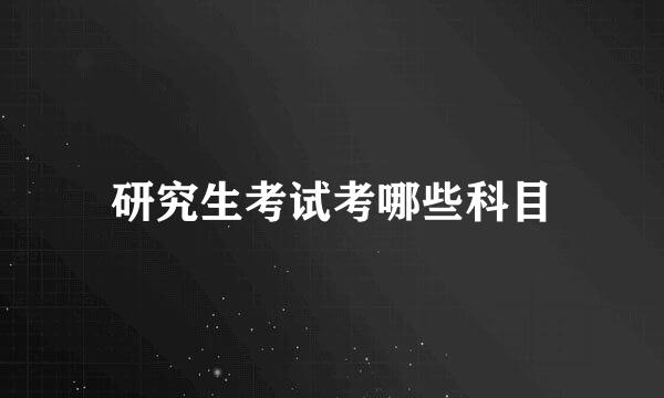 研究生考试考哪些科目