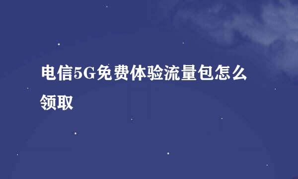 电信5G免费体验流量包怎么领取